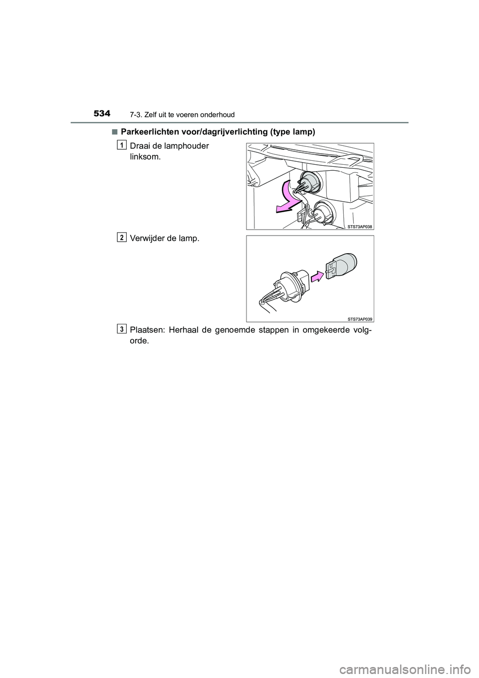 TOYOTA YARIS 2019  Instructieboekje (in Dutch) 5347-3. Zelf uit te voeren onderhoud
YARIS_HV_OM_Europe_OM52K29E■
Parkeerlichten voor/dagri
jverlichting (type lamp)
Draai de lamphouder 
linksom.
Verwijder de lamp.
Plaatsen:  Herhaal  de  genoemde