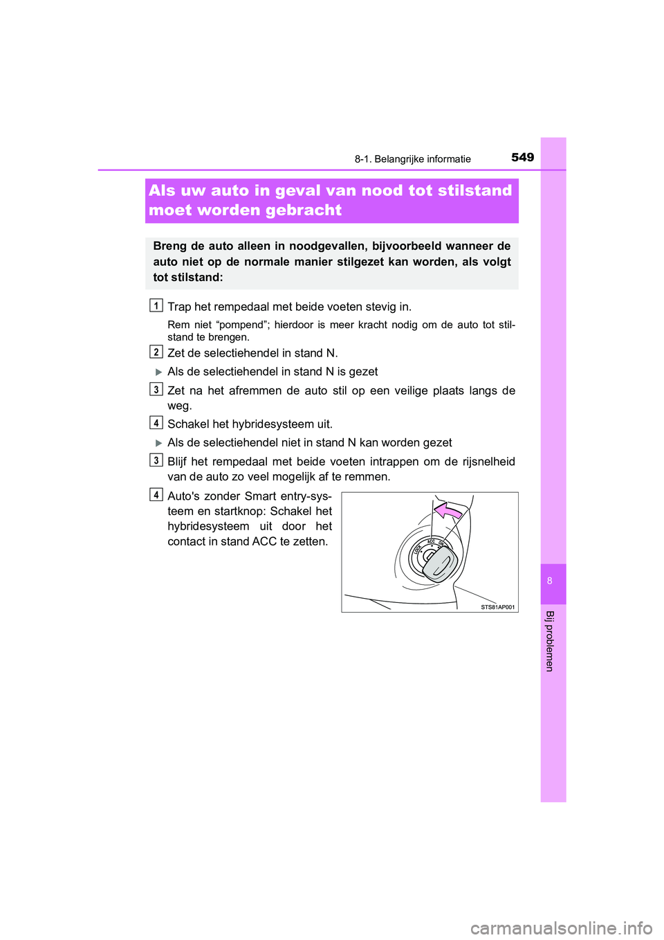 TOYOTA YARIS 2019 Instructieboekje (in Dutch) 5498-1. Belangrijke informatie
8
Bij problemen
YARIS_HV_OM_Europe_OM52K29E
Als uw auto in geval van nood tot stilstand
moet worden gebracht
Trap het rempedaal met be ide voeten stevig in.
Rem niet TOYOTA YARIS 2019 Instructieboekje (in Dutch) 5498-1. Belangrijke informatie
8
Bij problemen
YARIS_HV_OM_Europe_OM52K29E
Als uw auto in geval van nood tot stilstand
moet worden gebracht
Trap het rempedaal met be ide voeten stevig in.
Rem niet