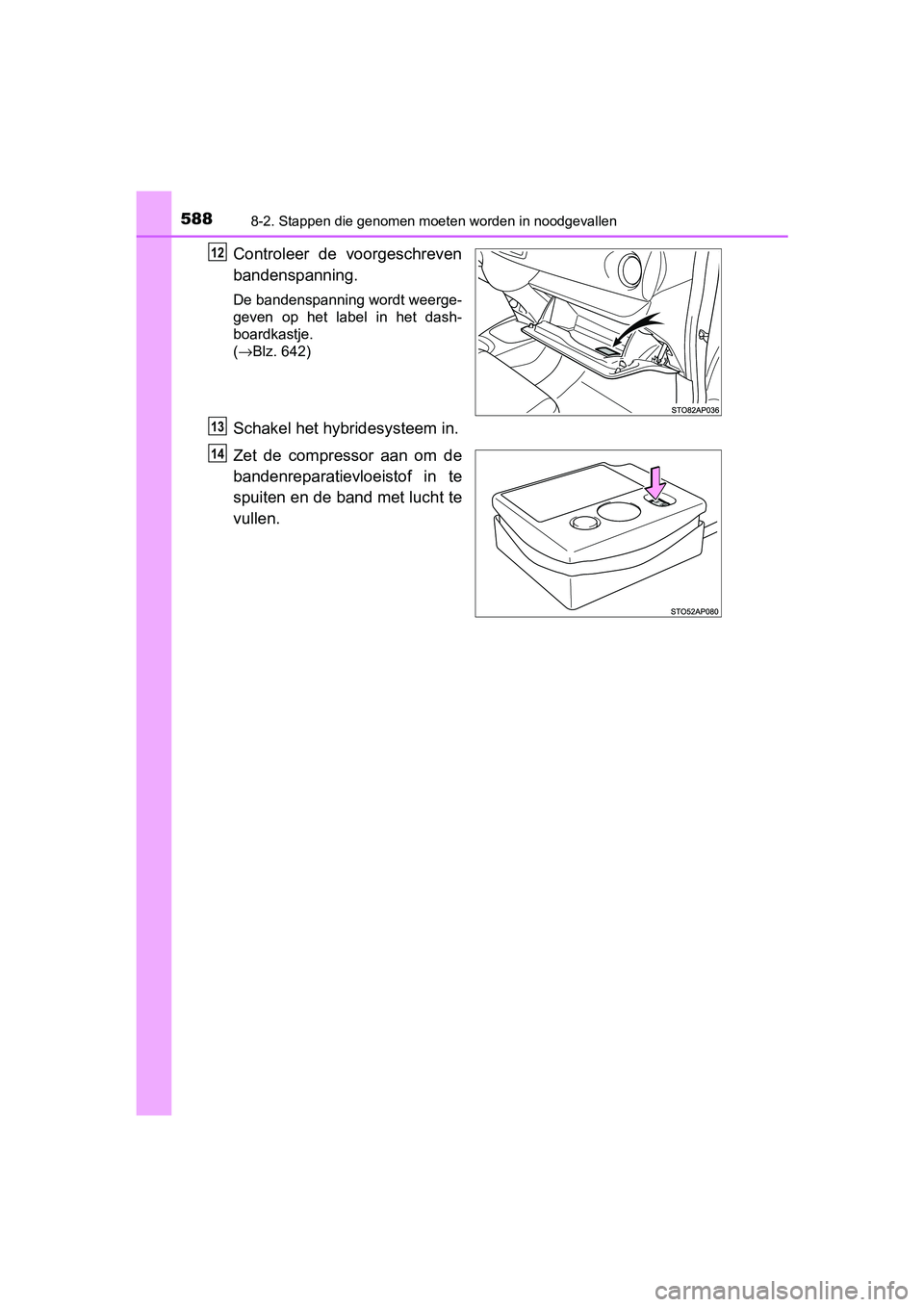 TOYOTA YARIS 2019 Instructieboekje (in Dutch) 5888-2. Stappen die genomen moeten worden in noodgevallen
YARIS_HV_OM_Europe_OM52K29E
Controleer de voorgeschreven
bandenspanning.
De bandenspanning wordt weerge-
geven op het label in het das TOYOTA YARIS 2019 Instructieboekje (in Dutch) 5888-2. Stappen die genomen moeten worden in noodgevallen
YARIS_HV_OM_Europe_OM52K29E
Controleer de voorgeschreven
bandenspanning.
De bandenspanning wordt weerge-
geven op het label in het das
