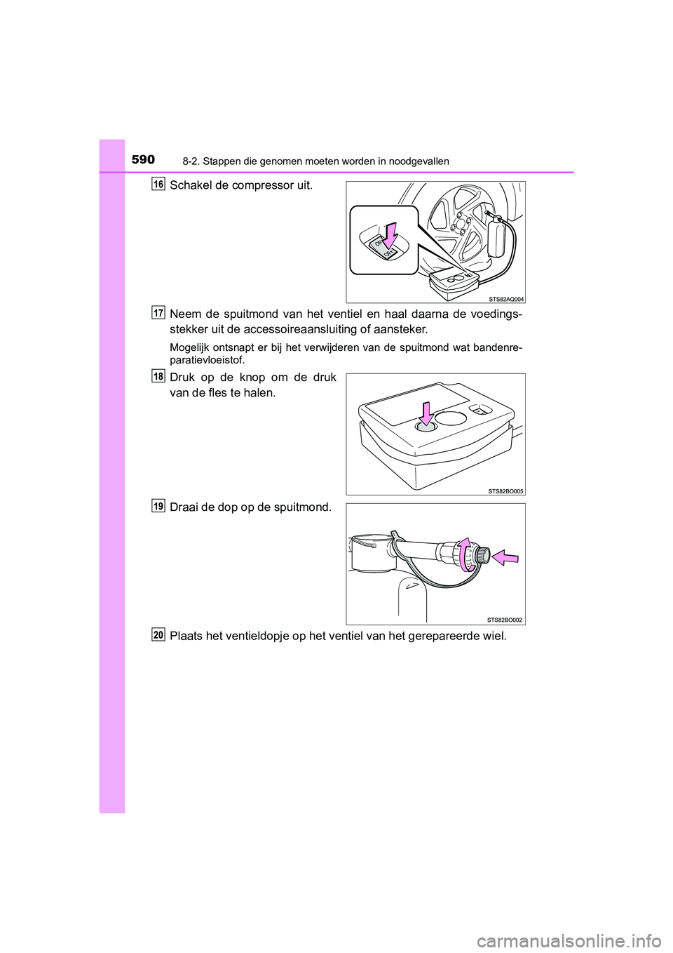 TOYOTA YARIS 2019 Instructieboekje (in Dutch) 5908-2. Stappen die genomen moeten worden in noodgevallen
YARIS_HV_OM_Europe_OM52K29E
Schakel de compressor uit.
Neem de spuitmond van het vent iel en haal daarna de voedings-
stekker uit de TOYOTA YARIS 2019 Instructieboekje (in Dutch) 5908-2. Stappen die genomen moeten worden in noodgevallen
YARIS_HV_OM_Europe_OM52K29E
Schakel de compressor uit.
Neem de spuitmond van het vent iel en haal daarna de voedings-
stekker uit de