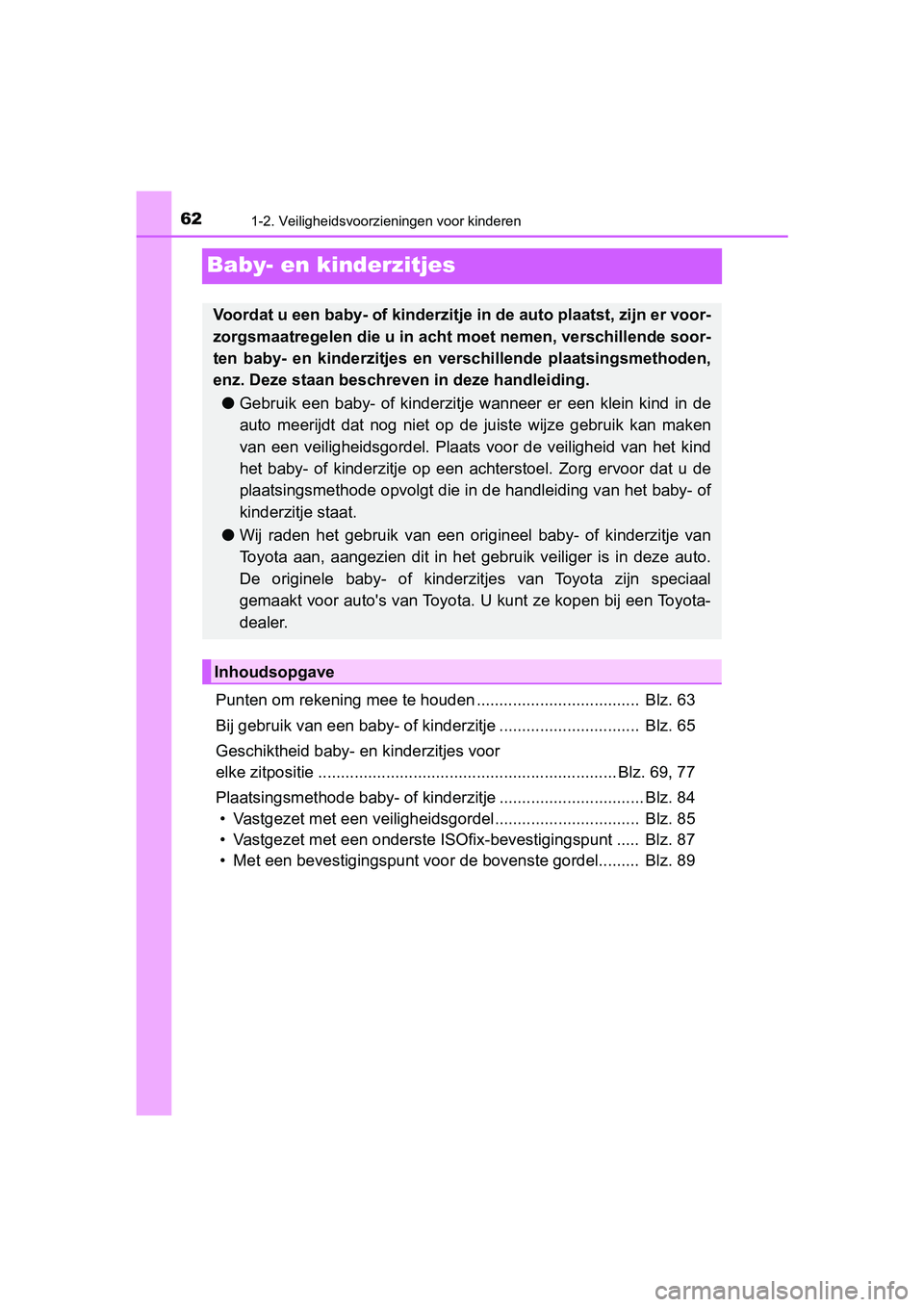 TOYOTA YARIS 2019  Instructieboekje (in Dutch) 621-2. Veiligheidsvoorzieningen voor kinderen
YARIS_HV_OM_Europe_OM52K29E
Baby- en kinderzitjes
Punten om rekening mee te houden ....................................  Blz. 63
Bij gebruik van een baby-