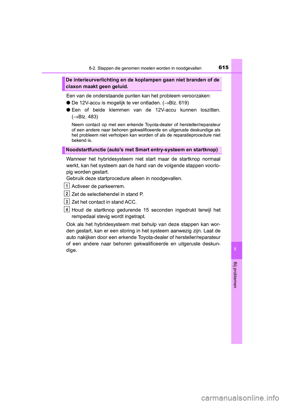 TOYOTA YARIS 2019 Instructieboekje (in Dutch) 6158-2. Stappen die genomen moeten worden in noodgevallen
8
Bij problemen
YARIS_HV_OM_Europe_OM52K29E
Een van de onderstaand e punten kan het probleem veroorzaken:
● De 12V-accu is moge lijk te ver TOYOTA YARIS 2019 Instructieboekje (in Dutch) 6158-2. Stappen die genomen moeten worden in noodgevallen
8
Bij problemen
YARIS_HV_OM_Europe_OM52K29E
Een van de onderstaand e punten kan het probleem veroorzaken:
● De 12V-accu is moge lijk te ver