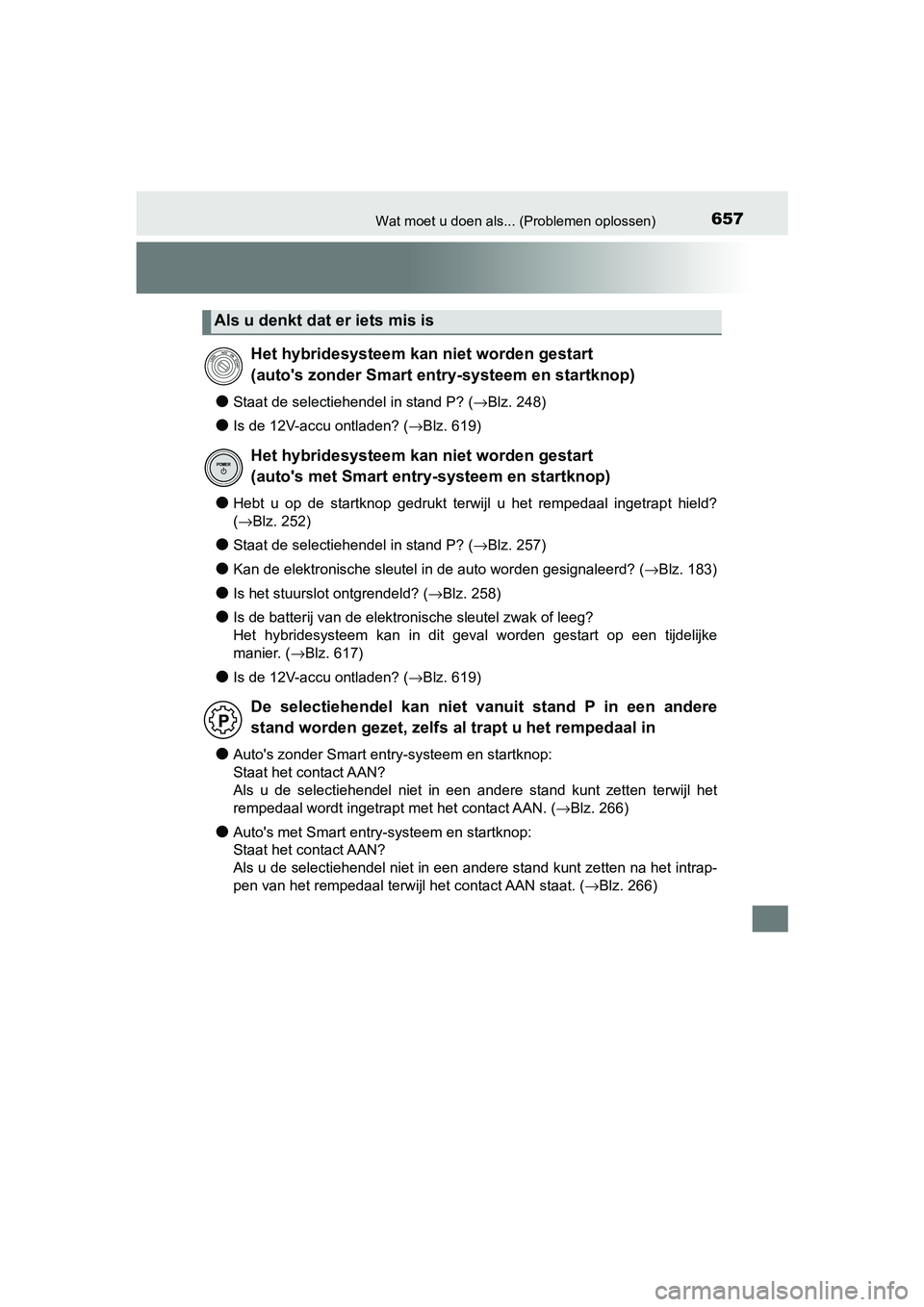 TOYOTA YARIS 2019  Instructieboekje (in Dutch) 657Wat moet u doen als... (Problemen oplossen)
YARIS_HV_OM_Europe_OM52K29E
●Staat de selectiehendel in stand P? (→Blz. 248)
●Is de 12V-accu ontladen? (→Blz. 619)
●Hebt  u  op  de  startknop 