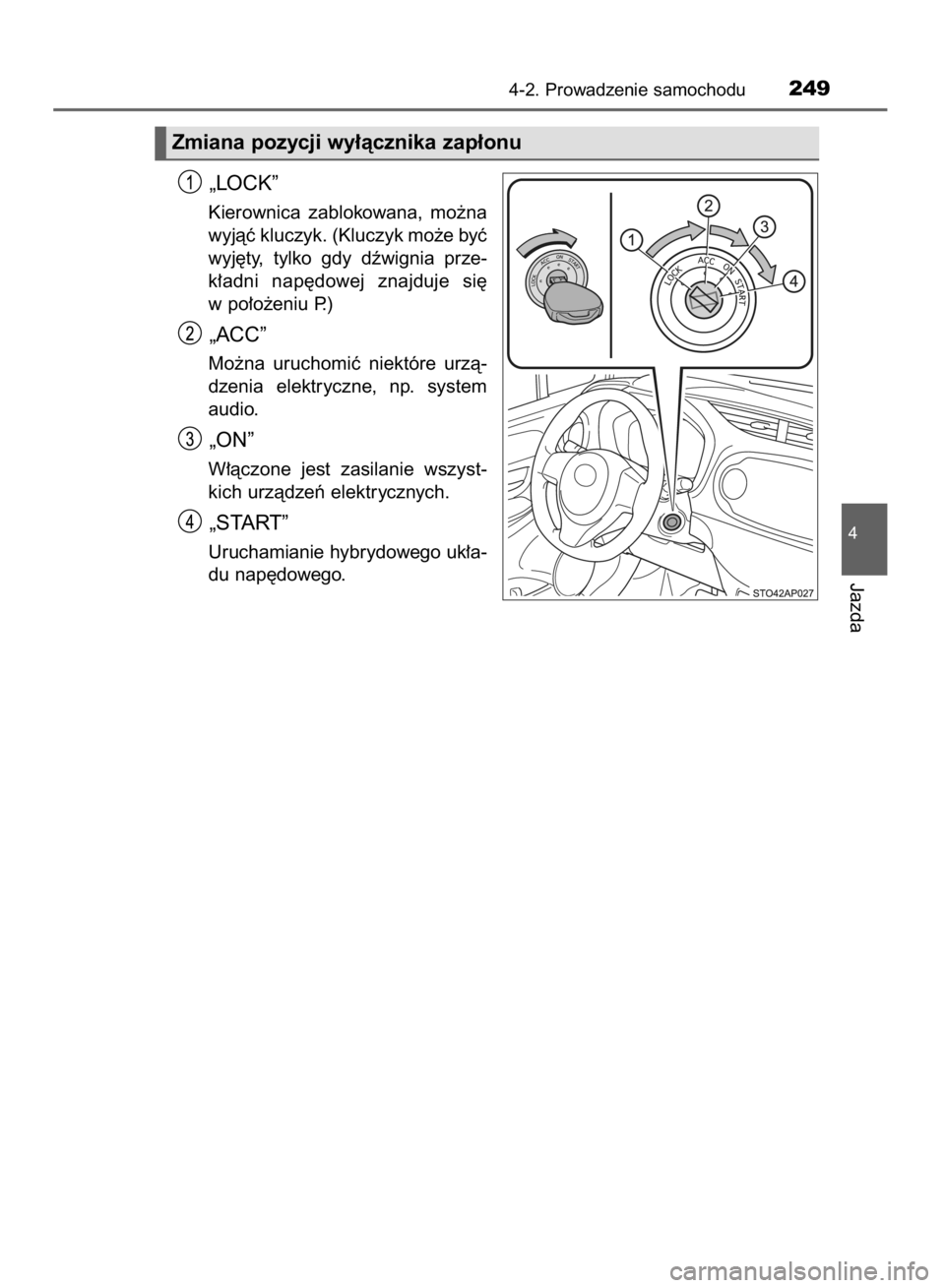 TOYOTA YARIS 2019  Instrukcja obsługi (in Polish) „LOCK”
Kierownica  zablokowana,  mo˝na
wyjàç kluczyk. (Kluczyk mo˝e byç
wyj´ty,  tylko  gdy  dêwignia  prze-
k∏adni  nap´dowej  znajduje  si´
w po∏o˝eniu P.)
„ACC”
Mo˝na  urucho