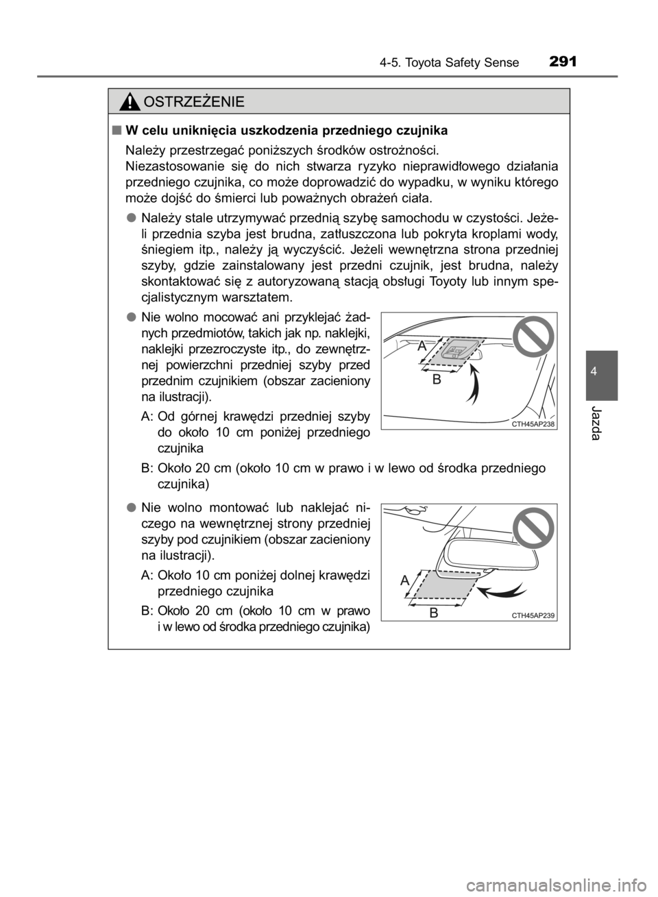 TOYOTA YARIS 2019  Instrukcja obsługi (in Polish) 4-5. Toyota Safety Sense291
4
Jazda
W celu unikni´cia uszkodzenia przedniego czujnika
Nale˝y przestrzegaç poni˝szych Êrodków ostro˝noÊci.
Niezastosowanie  si´  do  nich  stwarza  ryzyko  nie