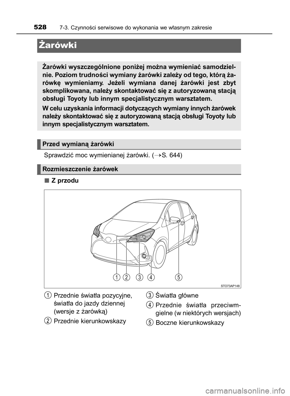 TOYOTA YARIS 2019  Instrukcja obsługi (in Polish) Sprawdziç moc wymienianej ˝arówki. (S. 644)
Z przodu
5287-3. CzynnoÊci serwisowe do wykonania we w∏asnym zakresie
˚arówki
˚arówki wyszczególnione poni˝ej mo˝na wymieniaç samodziel-
nie.