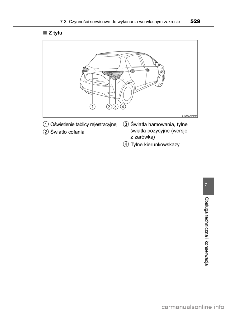 TOYOTA YARIS 2019  Instrukcja obsługi (in Polish) Z ty∏u
7-3. CzynnoÊci serwisowe do wykonania we w∏asnym zakresie529
7
Obs∏uga techniczna i konserwacja
OÊwietlenie tablicy rejestracyjnej
Âwiat∏o cofaniaÂwiat∏a hamowania, tylne
Êwiat