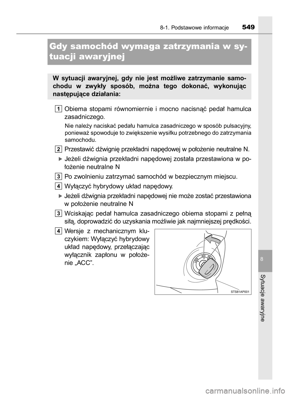 TOYOTA YARIS 2019  Instrukcja obsługi (in Polish) Obiema  stopami  równomiernie  i mocno  nacisnàç  peda∏  hamulca
zasadniczego.
Nie nale˝y naciskaç peda∏u hamulca zasadniczego w sposób pulsacyjny,
poniewa˝ spowoduje to zwi´kszenie wysi