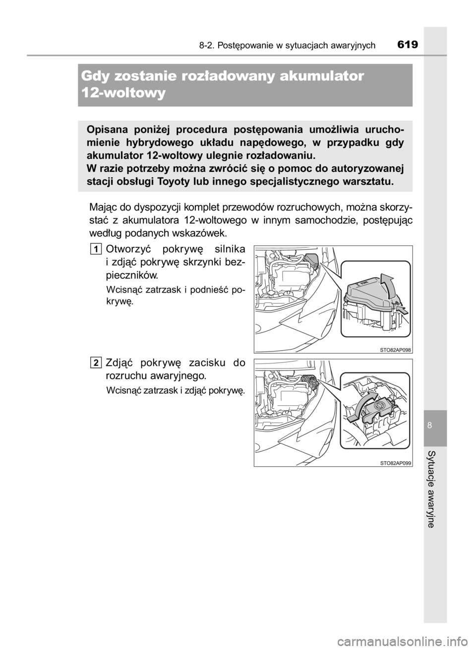 TOYOTA YARIS 2019  Instrukcja obsługi (in Polish) Majàc do dyspozycji komplet przewodów rozruchowych, mo˝na skorzy-
staç  z akumulatora  12-woltowego  w innym  samochodzie,  post´pujàc
wed∏ug podanych wskazówek.
Otworzyç  pokryw´  silnika
