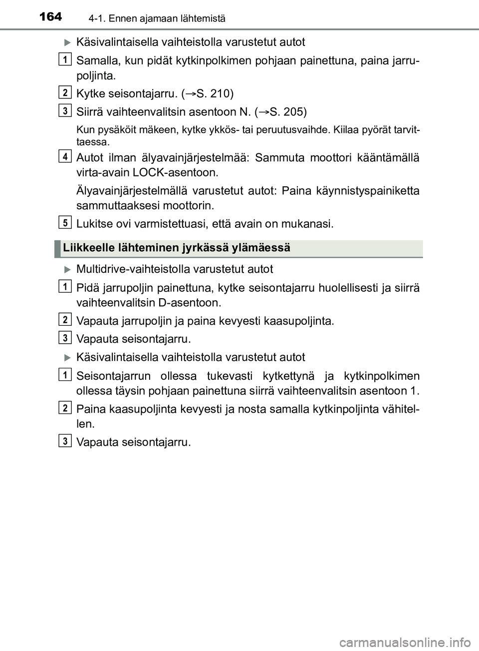 TOYOTA YARIS 2019  Omistajan Käsikirja (in Finnish) 1644-1. Ennen ajamaan lähtemistä
YARIS_F_OM_Europe_OM52K19FI
Käsivalintaisella vaihteistolla varustetut autot
Samalla, kun pidät kytkinpolkimen pohjaan painettuna, paina jarru-
poljinta.
Kytke 