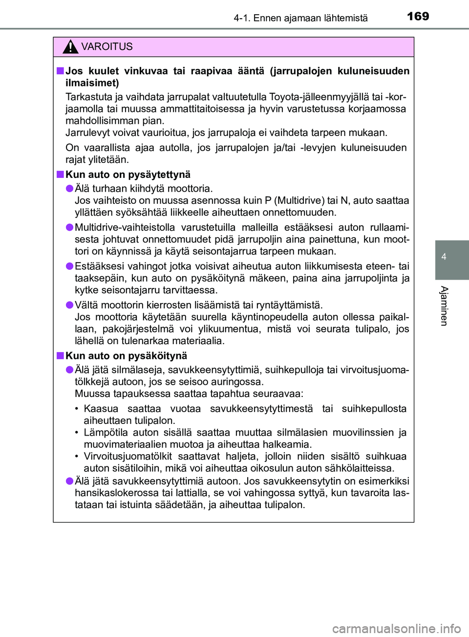 TOYOTA YARIS 2019  Omistajan Käsikirja (in Finnish) 1694-1. Ennen ajamaan lähtemistä
4
Ajaminen
YARIS_F_OM_Europe_OM52K19FI
VAROITUS
n Jos kuulet vinkuvaa tai raapivaa ääntä (jarrupalojen kuluneisuuden
ilmaisimet)
Tarkastuta ja vaihdata jarrupalat