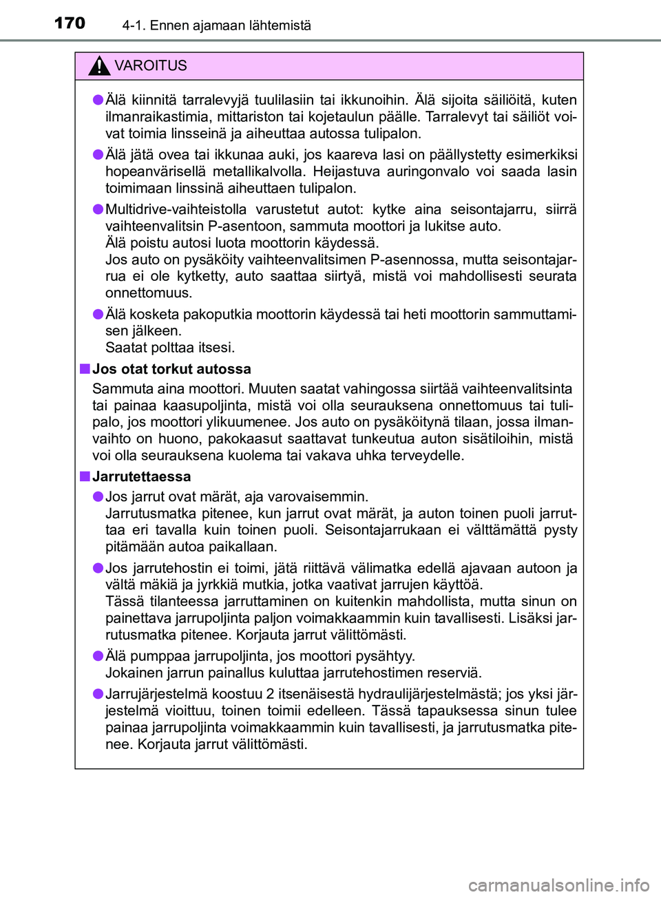 TOYOTA YARIS 2019  Omistajan Käsikirja (in Finnish) 1704-1. Ennen ajamaan lähtemistä
YARIS_F_OM_Europe_OM52K19FI
VAROITUS
l Älä kiinnitä tarralevyjä tuulilasiin tai ikkunoihin. Älä sijoita säiliöitä, kuten
ilmanraikastimia, mittariston tai k