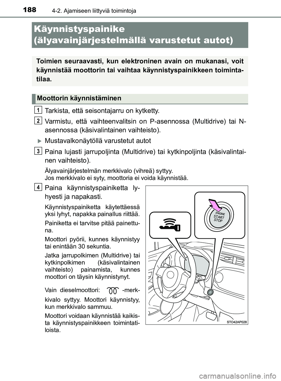 TOYOTA YARIS 2019  Omistajan Käsikirja (in Finnish) 1884-2. Ajamiseen liittyviä toimintoja
YARIS_F_OM_Europe_OM52K19FI
Käynnistyspainike 
(älyavainjärjestelmällä varustetut autot)
Tarkista, että seisontajarru on kytketty.
Varmistu, että vaihtee