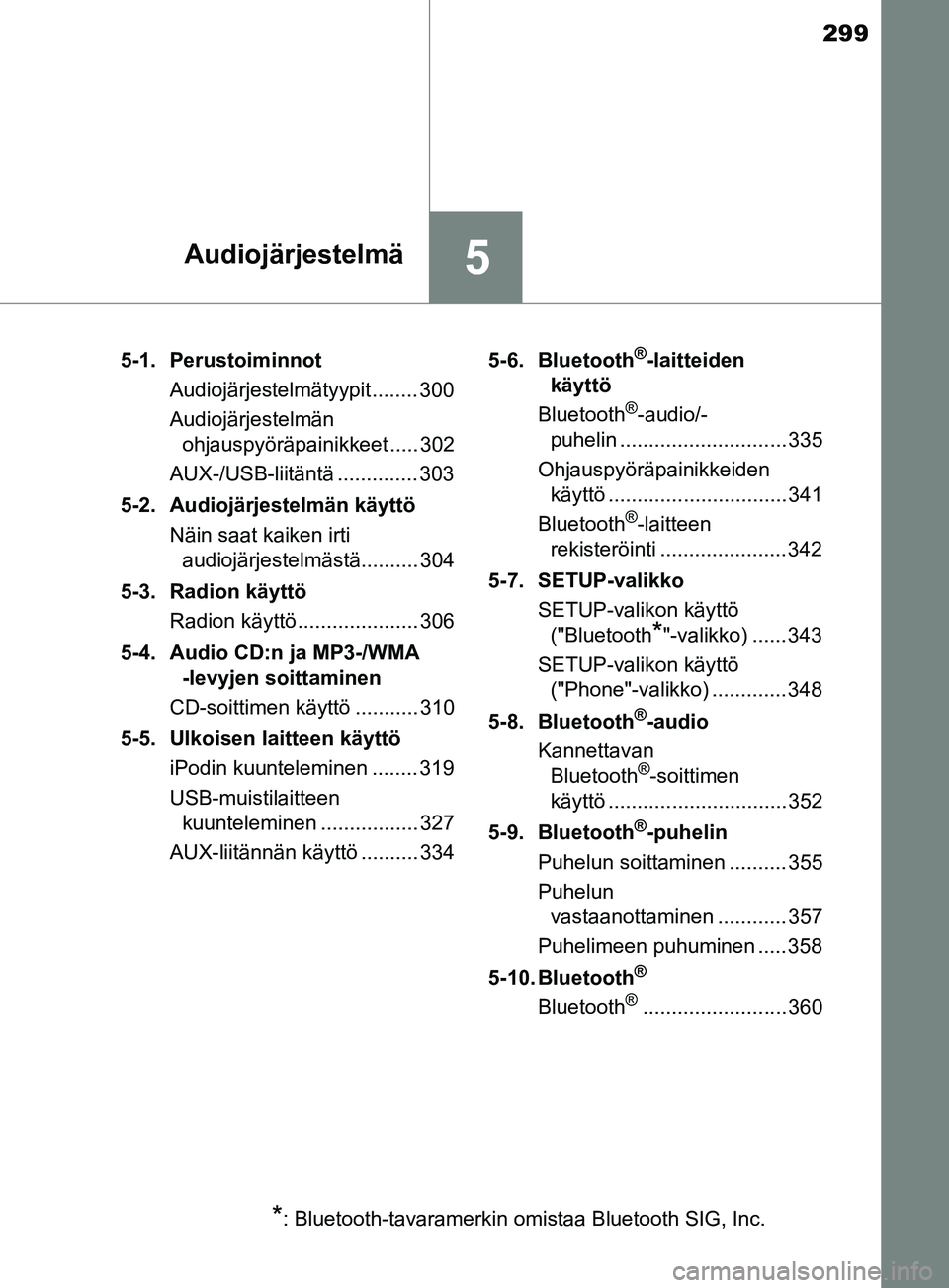 TOYOTA YARIS 2019  Omistajan Käsikirja (in Finnish) 299
5Audiojärjestelmä
YARIS_F_OM_Europe_OM52K19FI5-1. Perustoiminnot
Audiojärjestelmätyypit........ 300
Audiojärjestelmän ohjauspyöräpainikkeet ..... 302
AUX-/USB-liitäntä .............. 303