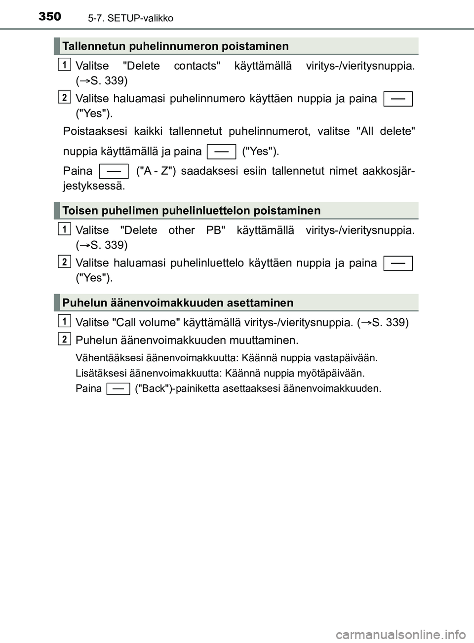 TOYOTA YARIS 2019  Omistajan Käsikirja (in Finnish) 3505-7. SETUP-valikko
YARIS_F_OM_Europe_OM52K19FI
Valitse "Delete contacts" käyttämällä viritys-/vieritysnuppia.
( S. 339)
Valitse haluamasi puhelinnumero käyttäen nuppia ja paina 
("Yes").
P