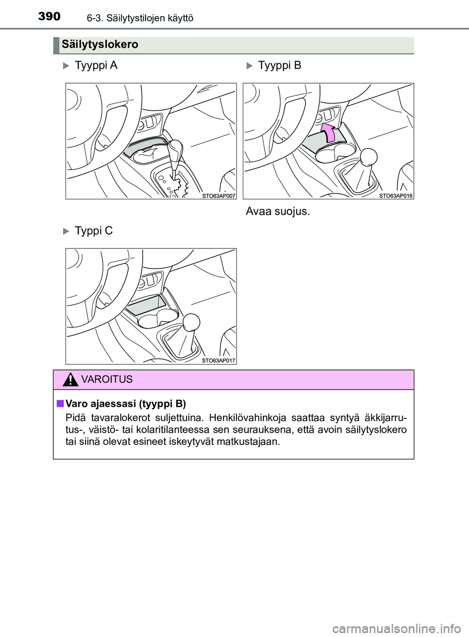 TOYOTA YARIS 2019 Omistajan Käsikirja (in Finnish) 3906-3. Säilytystilojen käyttö
YARIS_F_OM_Europe_OM52K19FI
Säilytyslokero
Ty y p p i ATy y p p i B
Avaa suojus.
Ty p p i C
VAROITUS
n Varo ajaessasi (tyyppi B)
Pidä tavaralokerot sulj TOYOTA YARIS 2019 Omistajan Käsikirja (in Finnish) 3906-3. Säilytystilojen käyttö
YARIS_F_OM_Europe_OM52K19FI
Säilytyslokero
Ty y p p i ATy y p p i B
Avaa suojus.
Ty p p i C
VAROITUS
n Varo ajaessasi (tyyppi B)
Pidä tavaralokerot sulj