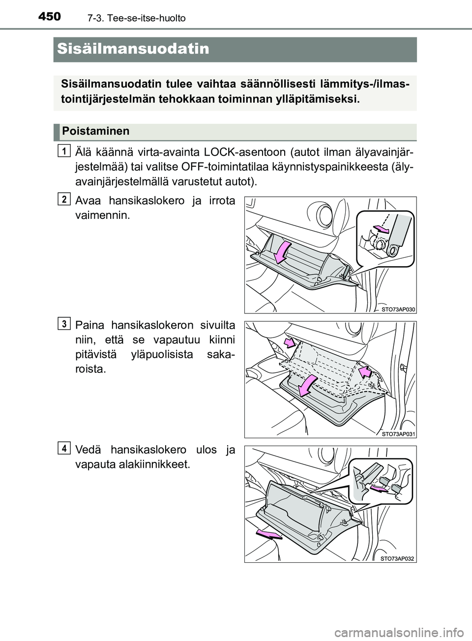 TOYOTA YARIS 2019 Omistajan Käsikirja (in Finnish) 4507-3. Tee-se-itse-huolto
YARIS_F_OM_Europe_OM52K19FI
Sisäilmansuodatin
Älä käännä virta-avainta LOCK-asentoon (autot ilman älyavainjär-
jestelmää) tai valitse OFF-toiminta tilaa käynnisty TOYOTA YARIS 2019 Omistajan Käsikirja (in Finnish) 4507-3. Tee-se-itse-huolto
YARIS_F_OM_Europe_OM52K19FI
Sisäilmansuodatin
Älä käännä virta-avainta LOCK-asentoon (autot ilman älyavainjär-
jestelmää) tai valitse OFF-toiminta tilaa käynnisty