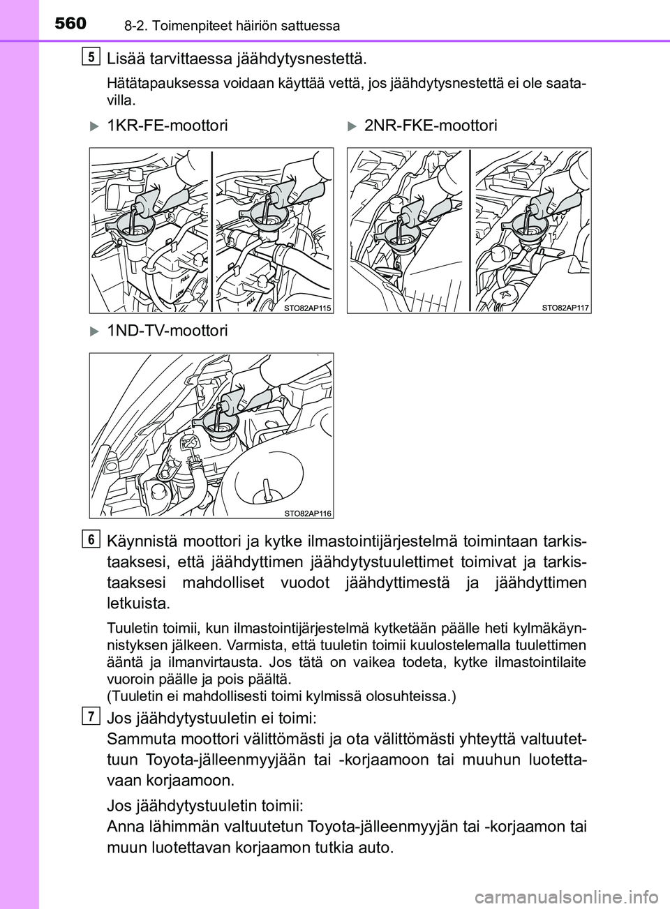 TOYOTA YARIS 2019  Omistajan Käsikirja (in Finnish) 5608-2. Toimenpiteet häiriön sattuessa
YARIS_F_OM_Europe_OM52K19FI
Lisää tarvittaessa jäähdytysnestettä.
Hätätapauksessa voidaan käyttää vettä, jos jäähdytysnestettä ei ole saata-
vill