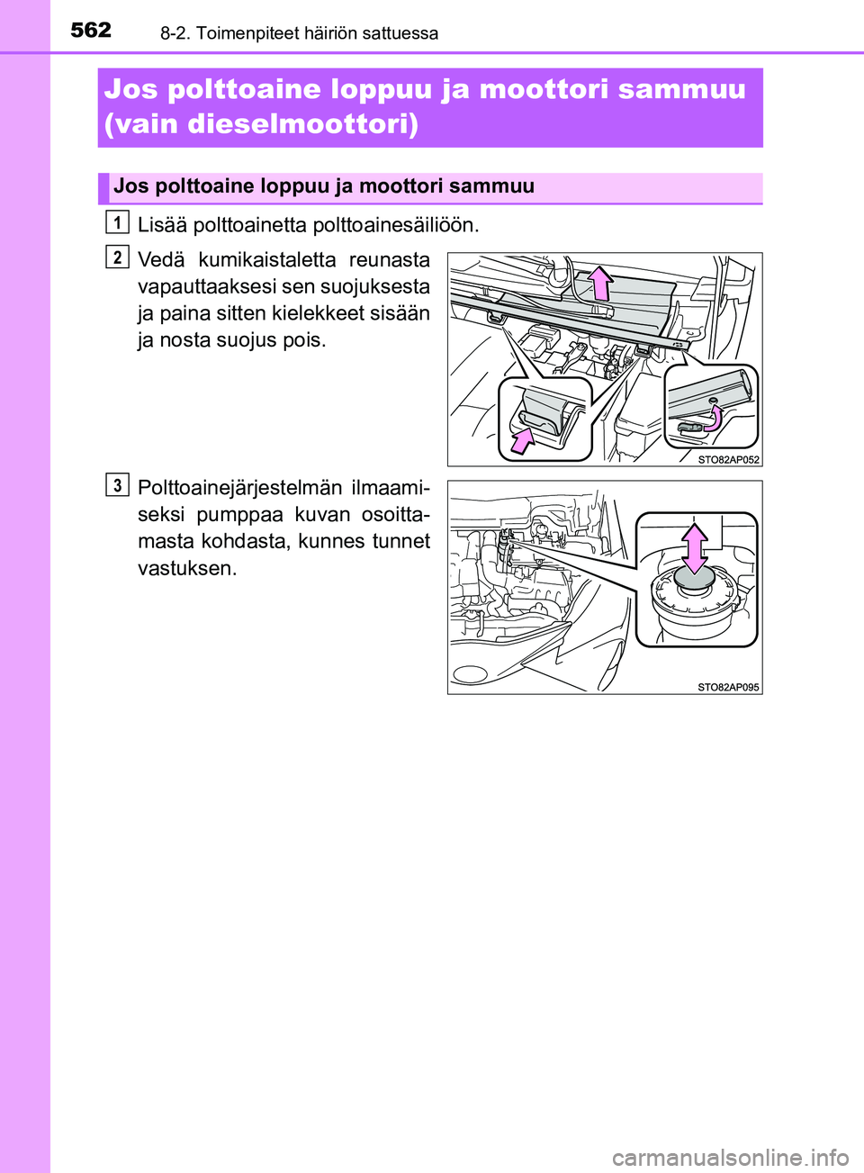 TOYOTA YARIS 2019  Omistajan Käsikirja (in Finnish) 5628-2. Toimenpiteet häiriön sattuessa
YARIS_F_OM_Europe_OM52K19FI
Jos polttoaine loppuu ja moottori sammuu 
(vain dieselmoottori)
Lisää polttoainetta polttoainesäiliöön.
Vedä kumikaistaletta 