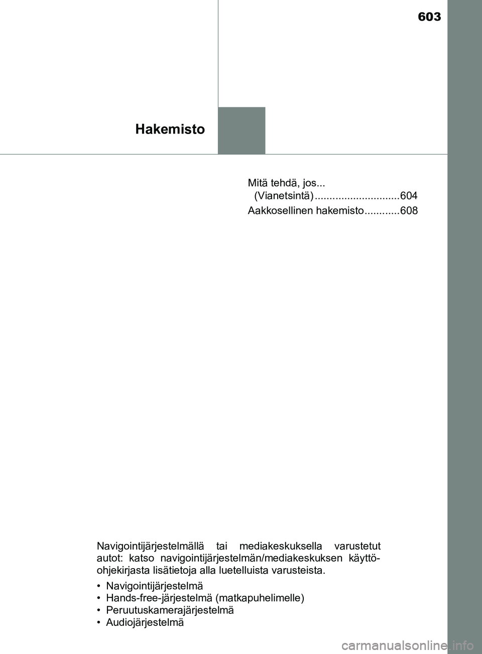 TOYOTA YARIS 2019  Omistajan Käsikirja (in Finnish) 603
Hakemisto
YARIS_F_OM_Europe_OM52K19FIMitä tehdä, jos... 
(Vianetsintä) ............................. 604
Aakkosellinen hakemisto ............ 608
Navigointijärjestelmällä tai mediakeskuksell