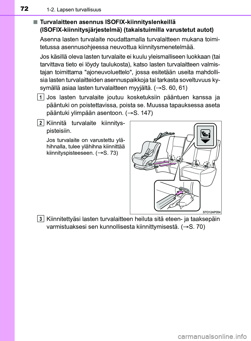 TOYOTA YARIS 2019  Omistajan Käsikirja (in Finnish) 721-2. Lapsen turvallisuus
YARIS_F_OM_Europe_OM52K19FIn
Turvalaitteen asennus ISOFIX-kiinnityslenkeillä 
(ISOFIX-kiinnitysjärjestelmä) (t
akaistuimilla varustetut autot)
Asenna lasten turvalaite no
