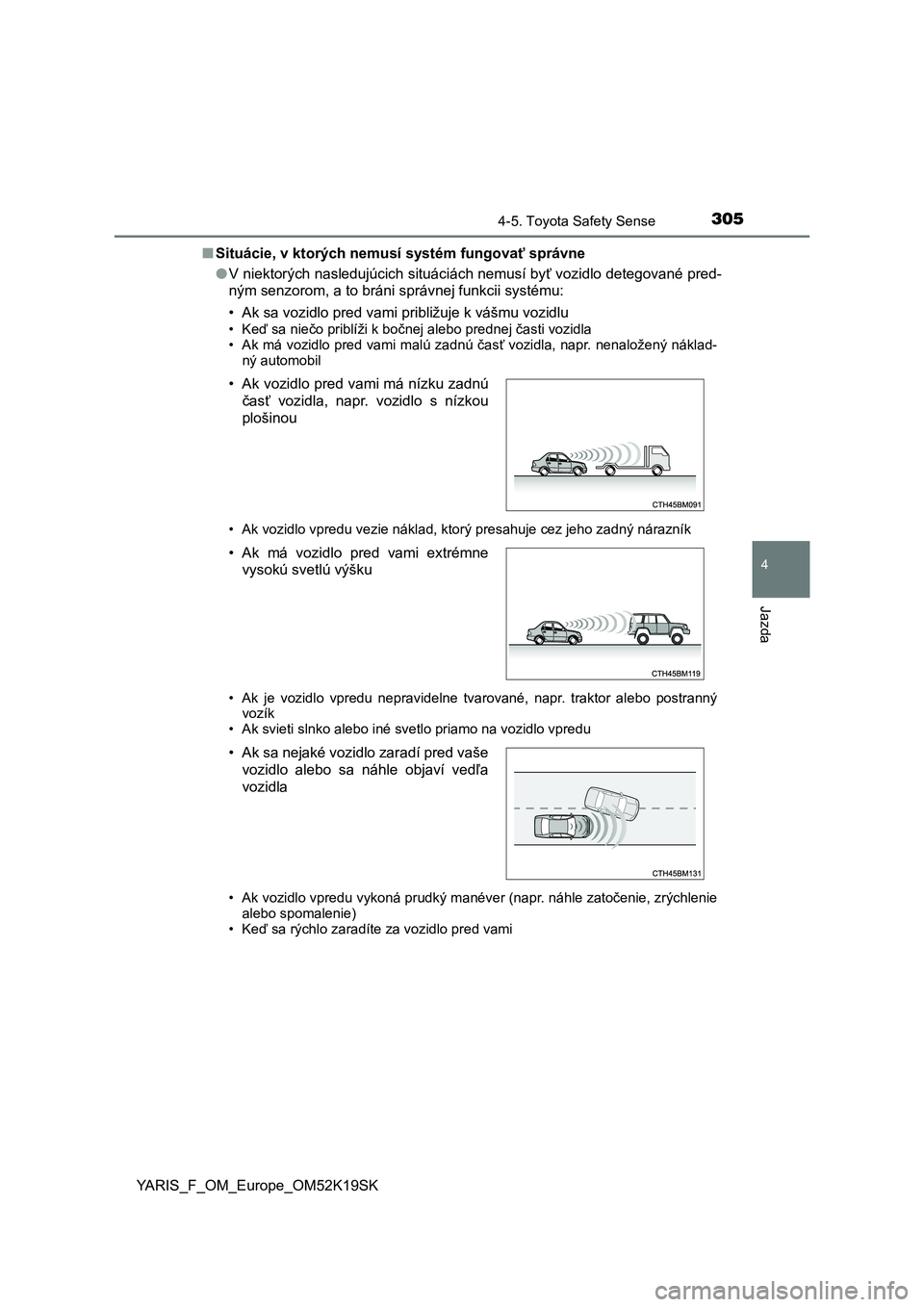 TOYOTA YARIS 2019 Návod na použitie (in Slovakian) 3054-5. Toyota Safety Sense
4
Jazda
YARIS_F_OM_Europe_OM52K19SK■Situácie, v ktorých nemusí systém fungovať správne
●V niektorých nasledujúcich situáciách nemusí byť vozidlo detegované TOYOTA YARIS 2019 Návod na použitie (in Slovakian) 3054-5. Toyota Safety Sense
4
Jazda
YARIS_F_OM_Europe_OM52K19SK■Situácie, v ktorých nemusí systém fungovať správne
●V niektorých nasledujúcich situáciách nemusí byť vozidlo detegované