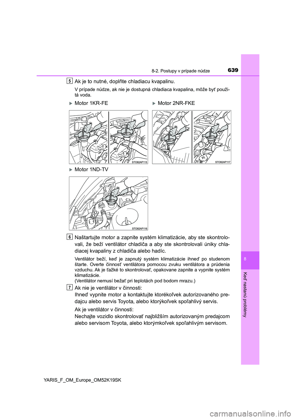 TOYOTA YARIS 2019  Návod na použitie (in Slovakian) 6398-2. Postupy v prípade núdze
8
Keď nastanú problémy
YARIS_F_OM_Europe_OM52K19SK
Ak je to nutné, doplňte chladiacu kvapalinu.
V prípade núdze, ak nie je dostupná chladiaca kvapalina, môž
