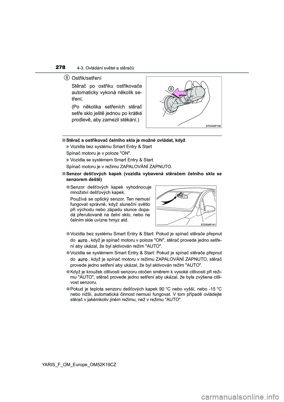 TOYOTA YARIS 2019  Návod na použití (in Czech) 2784-3. Ovládání světel a stěračů
YARIS_F_OM_Europe_OM52K19CZ
Ostřik/setření
Stěrač  po  ostřiku  ostřikovače
automaticky  vykoná  několik  se-
tření.
(Po  několika  setřeních  s