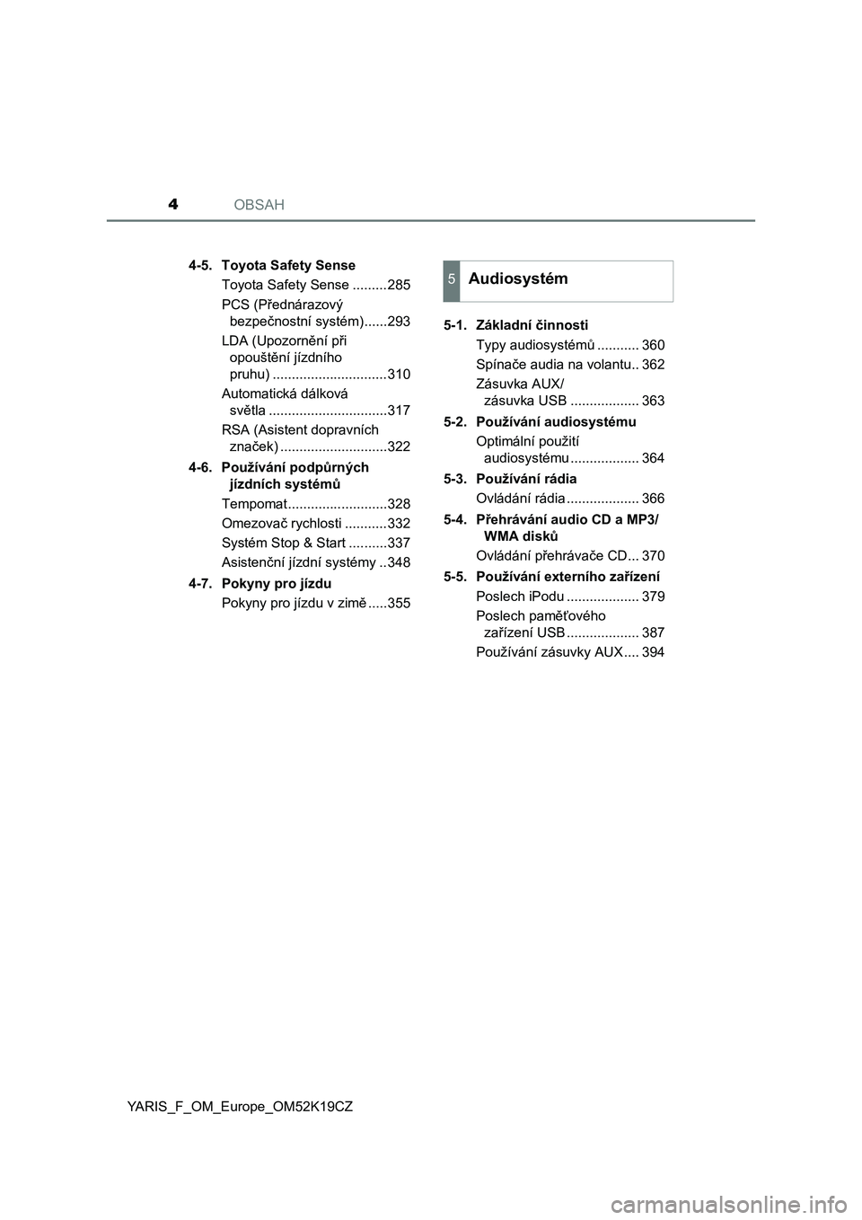 TOYOTA YARIS 2019  Návod na použití (in Czech) OBSAH4
YARIS_F_OM_Europe_OM52K19CZ4-5. Toyota Safety Sense
Toyota Safety Sense .........285
PCS (Přednárazový 
bezpečnostní systém)......293
LDA (Upozornění při 
opouštění jízdního 
pruh