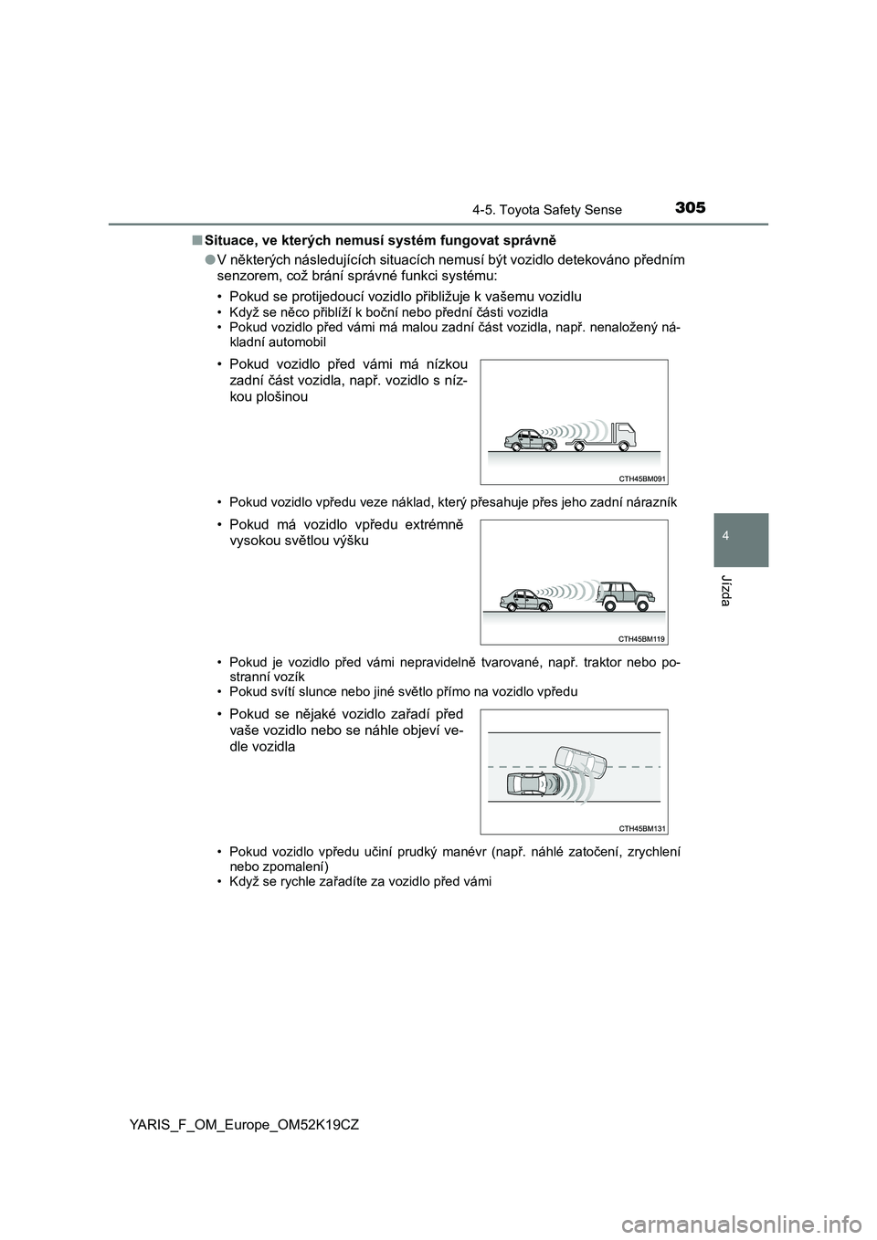 TOYOTA YARIS 2019 Návod na použití (in Czech) 3054-5. Toyota Safety Sense
4
Jízda
YARIS_F_OM_Europe_OM52K19CZ■Situace, ve kterých nemusí systém fungovat správně
●V některých následujících situacích nemusí být vozidlo detekováno TOYOTA YARIS 2019 Návod na použití (in Czech) 3054-5. Toyota Safety Sense
4
Jízda
YARIS_F_OM_Europe_OM52K19CZ■Situace, ve kterých nemusí systém fungovat správně
●V některých následujících situacích nemusí být vozidlo detekováno