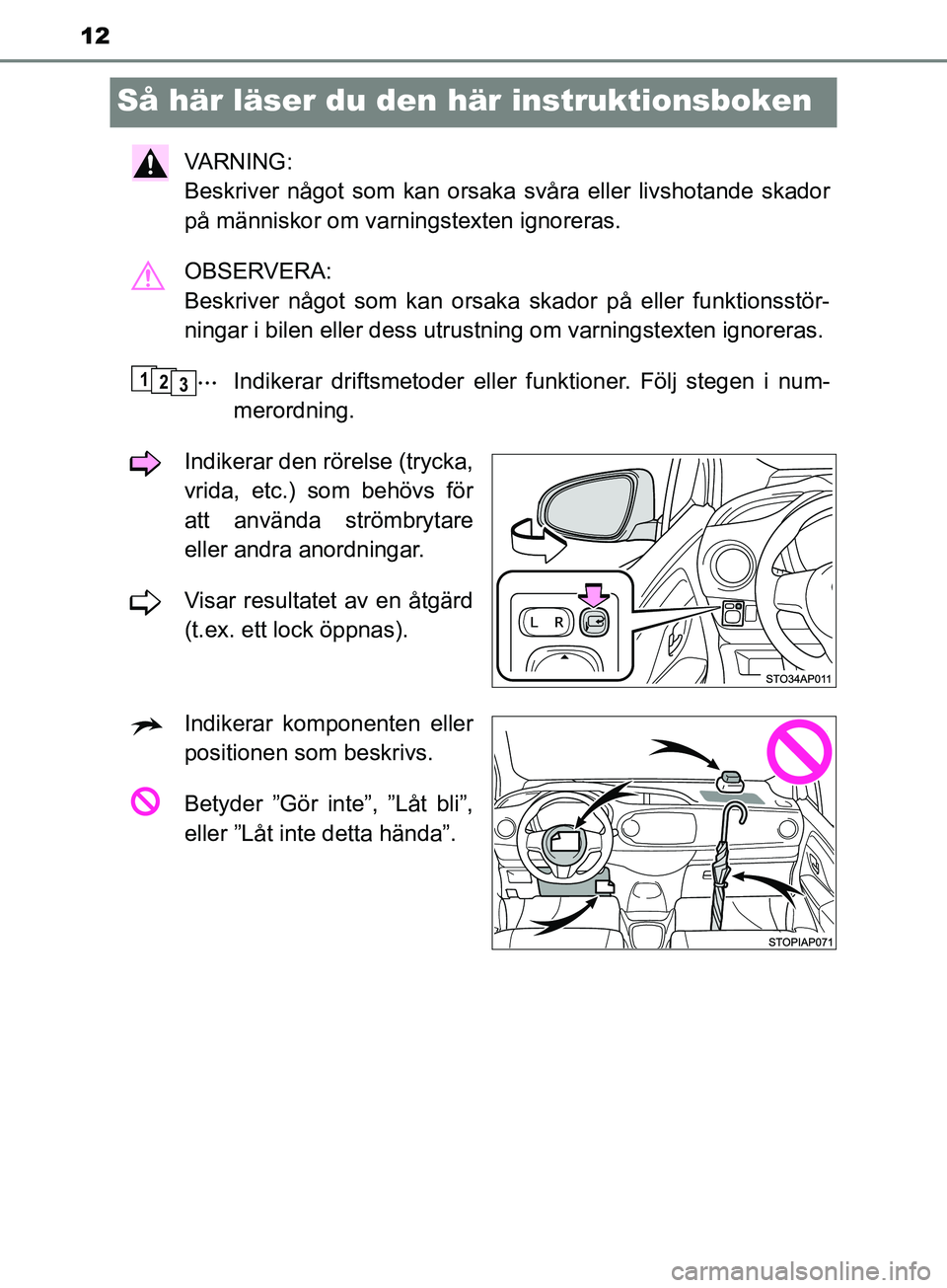 TOYOTA YARIS 2019  Bruksanvisningar (in Swedish) 12
YARIS_HV_OM_Europe_OM52K29SE
Så här läser du den här instruktionsboken
VARNING: 
Beskriver något som kan orsaka svåra eller livshotande skador
på människor om varningstexten ignoreras.
OBSE