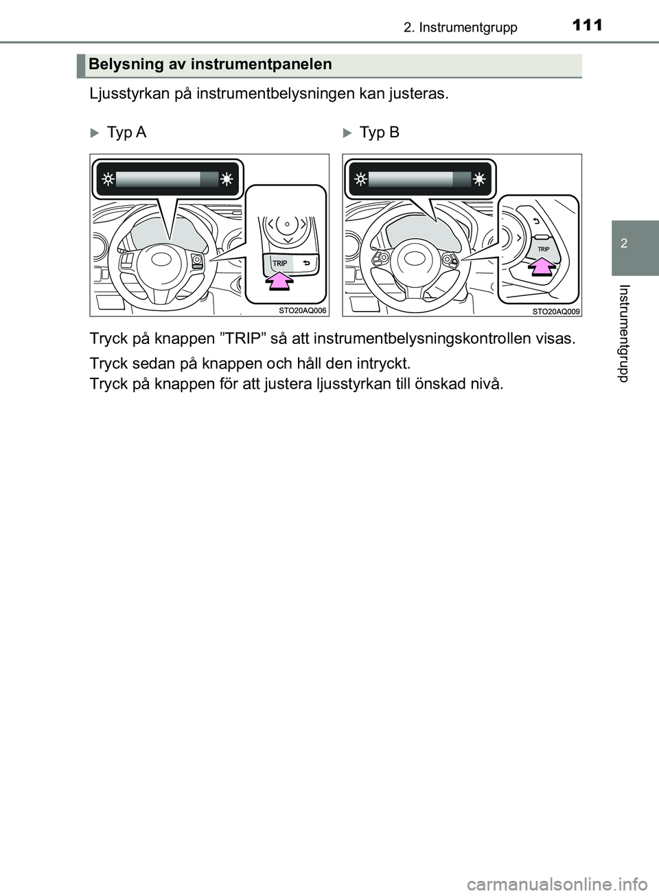 TOYOTA YARIS 2019 Bruksanvisningar (in Swedish) 1112. Instrumentgrupp
2
Instrumentgrupp
YARIS_HV_OM_Europe_OM52K29SE
Ljusstyrkan på instrumentbelysningen kan justeras.
Tryck på knappen ”TRIP” så att instrumentbelysningskontrollen visas.
Tryc TOYOTA YARIS 2019 Bruksanvisningar (in Swedish) 1112. Instrumentgrupp
2
Instrumentgrupp
YARIS_HV_OM_Europe_OM52K29SE
Ljusstyrkan på instrumentbelysningen kan justeras.
Tryck på knappen ”TRIP” så att instrumentbelysningskontrollen visas.
Tryc