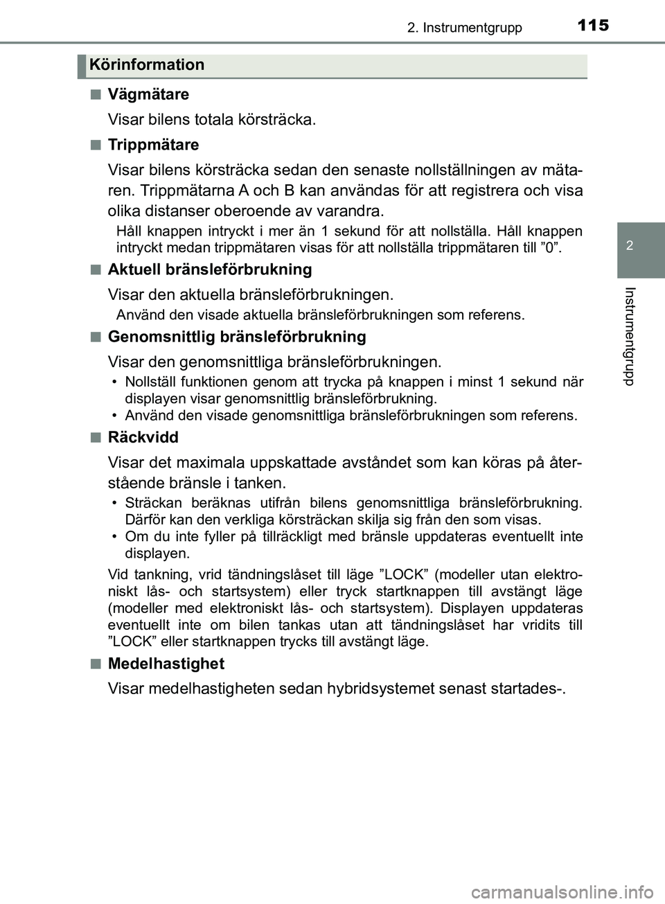 TOYOTA YARIS 2019 Bruksanvisningar (in Swedish) 1152. Instrumentgrupp
2
Instrumentgrupp
YARIS_HV_OM_Europe_OM52K29SEn
Vägmätare
Visar bilens totala körsträcka.
nTrippmätare
Visar bilens körsträcka sedan den senaste nollställningen av mäta- TOYOTA YARIS 2019 Bruksanvisningar (in Swedish) 1152. Instrumentgrupp
2
Instrumentgrupp
YARIS_HV_OM_Europe_OM52K29SEn
Vägmätare
Visar bilens totala körsträcka.
nTrippmätare
Visar bilens körsträcka sedan den senaste nollställningen av mäta-