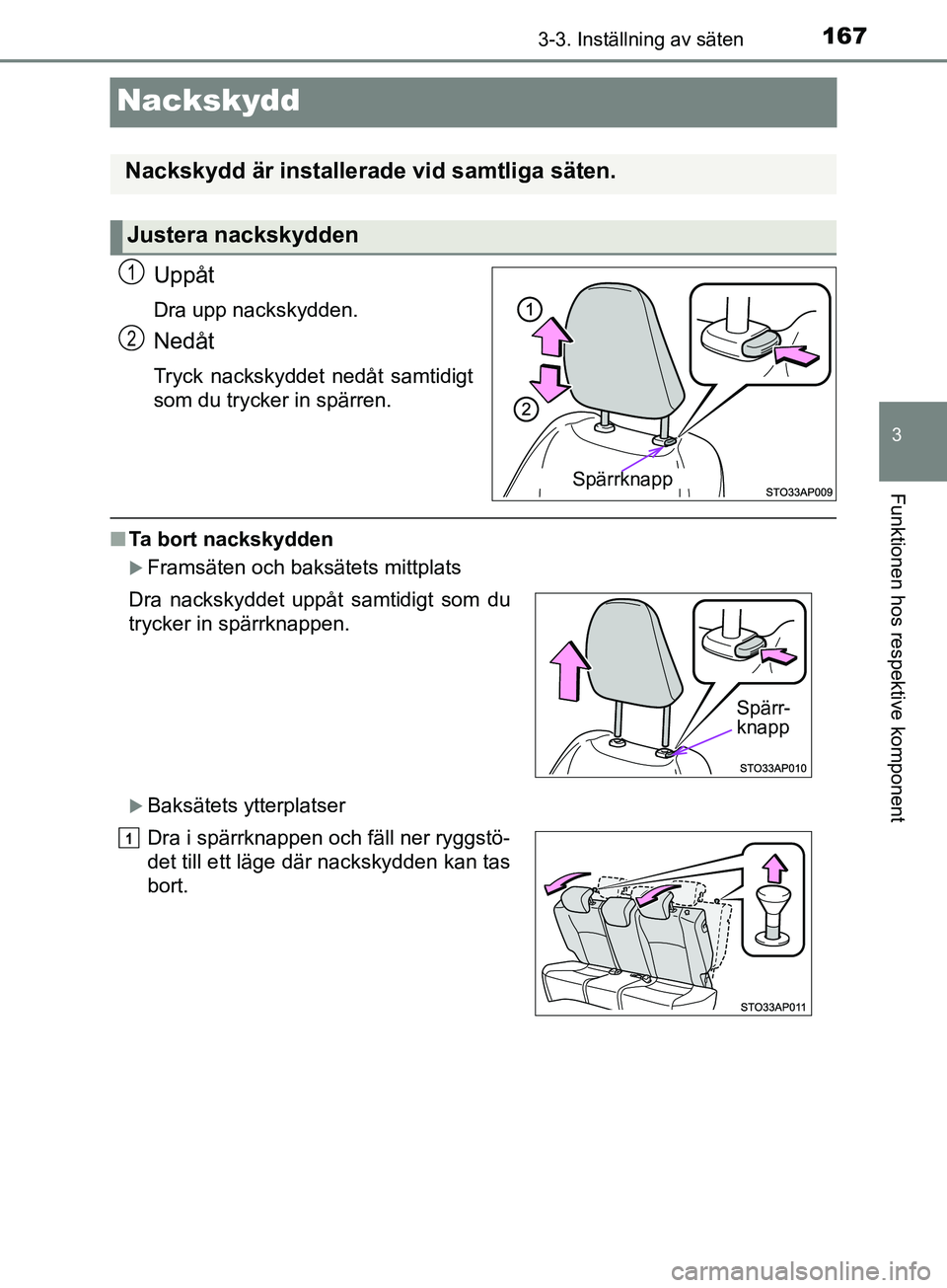 TOYOTA YARIS 2019  Bruksanvisningar (in Swedish) 167
3
3-3. Inställning av säten
Funktionen hos respektive komponent
YARIS_HV_OM_Europe_OM52K29SE
Nackskydd
Uppåt
Dra upp nackskydden.
Nedåt
Tryck nackskyddet nedåt samtidigt
som du trycker in sp
