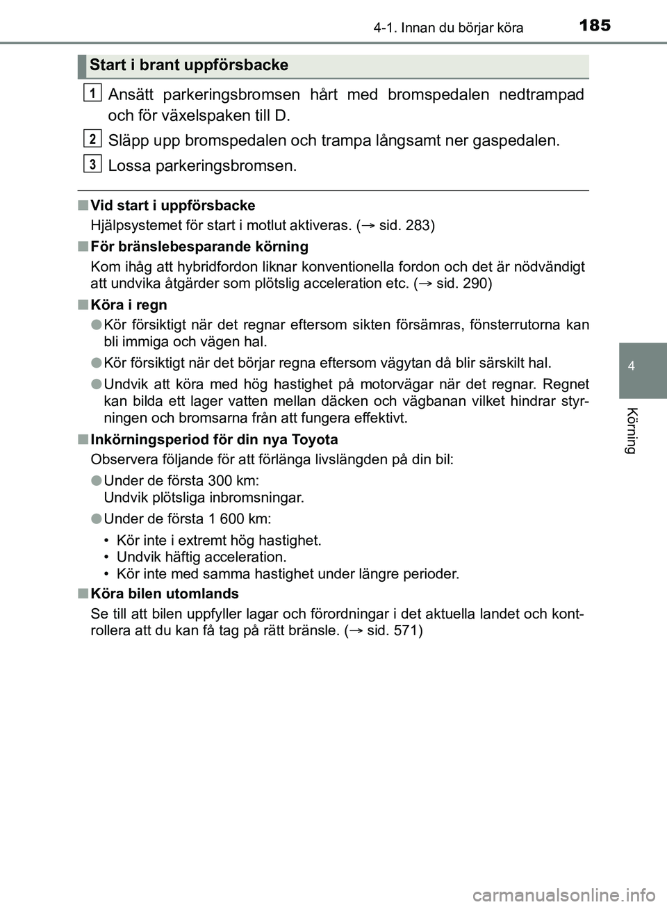 TOYOTA YARIS 2019 Bruksanvisningar (in Swedish) 1854-1. Innan du börjar köra
4
Körning
YARIS_HV_OM_Europe_OM52K29SE
Ansätt parkeringsbromsen hårt med bromspedalen nedtrampad
och för växelspaken till D.
Släpp upp bromspedalen och trampa lån TOYOTA YARIS 2019 Bruksanvisningar (in Swedish) 1854-1. Innan du börjar köra
4
Körning
YARIS_HV_OM_Europe_OM52K29SE
Ansätt parkeringsbromsen hårt med bromspedalen nedtrampad
och för växelspaken till D.
Släpp upp bromspedalen och trampa lån