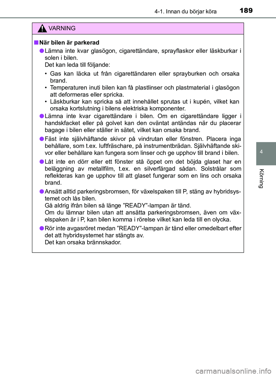 TOYOTA YARIS 2019 Bruksanvisningar (in Swedish) 1894-1. Innan du börjar köra
4
Körning
YARIS_HV_OM_Europe_OM52K29SE
VARNING
n När bilen är parkerad
l Lämna inte kvar glasögon, cigarettändare, sprayflaskor eller läskburkar i
solen i bilen. TOYOTA YARIS 2019 Bruksanvisningar (in Swedish) 1894-1. Innan du börjar köra
4
Körning
YARIS_HV_OM_Europe_OM52K29SE
VARNING
n När bilen är parkerad
l Lämna inte kvar glasögon, cigarettändare, sprayflaskor eller läskburkar i
solen i bilen.