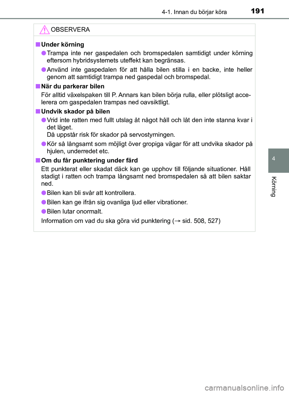 TOYOTA YARIS 2019 Bruksanvisningar (in Swedish) 1914-1. Innan du börjar köra
4
Körning
YARIS_HV_OM_Europe_OM52K29SEOBSERVERA
n
Under körning
l Trampa inte ner gaspedalen och bromspedalen samtidigt under körning
eftersom hybridsystemets uteffek TOYOTA YARIS 2019 Bruksanvisningar (in Swedish) 1914-1. Innan du börjar köra
4
Körning
YARIS_HV_OM_Europe_OM52K29SEOBSERVERA
n
Under körning
l Trampa inte ner gaspedalen och bromspedalen samtidigt under körning
eftersom hybridsystemets uteffek