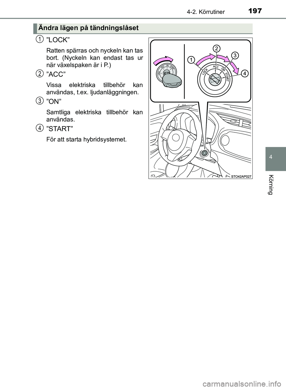 TOYOTA YARIS 2019 Bruksanvisningar (in Swedish) 1974-2. Körrutiner
4
Körning
YARIS_HV_OM_Europe_OM52K29SE
”LOCK”
Ratten spärras och nyckeln kan tas
bort. (Nyckeln kan endast tas ur
när växelspaken är i P.)
”ACC”
Vissa elektriska tillb TOYOTA YARIS 2019 Bruksanvisningar (in Swedish) 1974-2. Körrutiner
4
Körning
YARIS_HV_OM_Europe_OM52K29SE
”LOCK”
Ratten spärras och nyckeln kan tas
bort. (Nyckeln kan endast tas ur
när växelspaken är i P.)
”ACC”
Vissa elektriska tillb