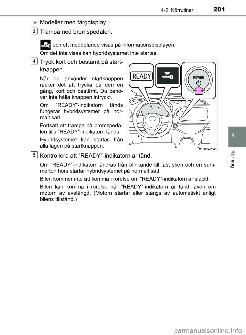 TOYOTA YARIS 2019 Bruksanvisningar (in Swedish) 2014-2. Körrutiner
4
Körning
YARIS_HV_OM_Europe_OM52K29SE
Modeller med färgdisplay
Trampa ned bromspedalen.
och ett meddelande visas på informationsdisplayen.
Om det inte visas kan hybridsyste TOYOTA YARIS 2019 Bruksanvisningar (in Swedish) 2014-2. Körrutiner
4
Körning
YARIS_HV_OM_Europe_OM52K29SE
Modeller med färgdisplay
Trampa ned bromspedalen.
och ett meddelande visas på informationsdisplayen.
Om det inte visas kan hybridsyste