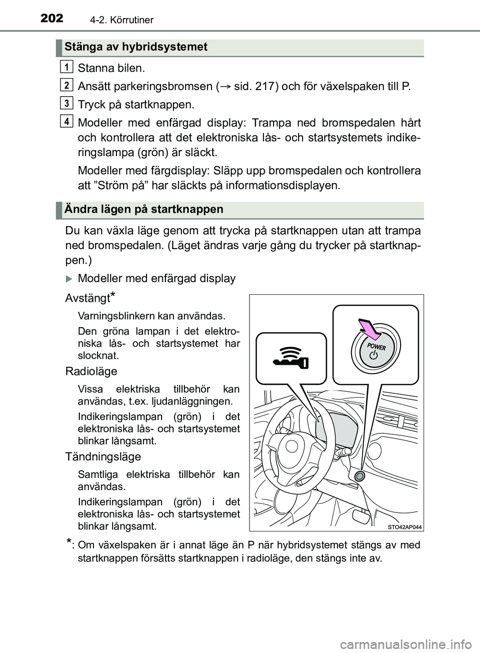 TOYOTA YARIS 2019 Bruksanvisningar (in Swedish) 2024-2. Körrutiner
YARIS_HV_OM_Europe_OM52K29SE
Stanna bilen.
Ansätt parkeringsbromsen (sid. 217) och för växelspaken till P.
Tryck på startknappen.
Modeller med enfärgad display: Trampa ned TOYOTA YARIS 2019 Bruksanvisningar (in Swedish) 2024-2. Körrutiner
YARIS_HV_OM_Europe_OM52K29SE
Stanna bilen.
Ansätt parkeringsbromsen (sid. 217) och för växelspaken till P.
Tryck på startknappen.
Modeller med enfärgad display: Trampa ned