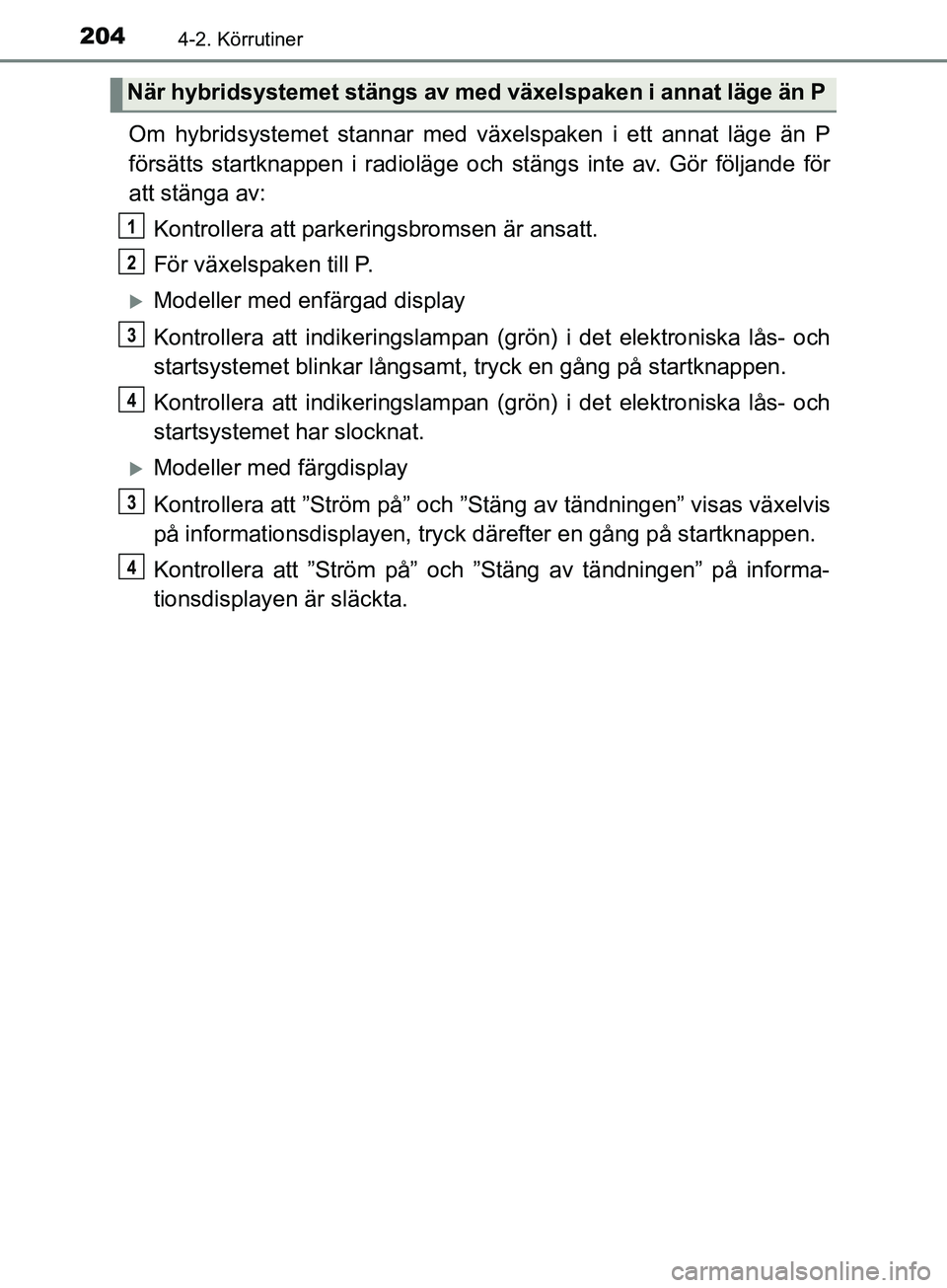 TOYOTA YARIS 2019 Bruksanvisningar (in Swedish) 2044-2. Körrutiner
YARIS_HV_OM_Europe_OM52K29SE
Om hybridsystemet stannar med växelspaken i ett annat läge än P
försätts startknappen i radioläge och stängs inte av. Gör följande för
att st TOYOTA YARIS 2019 Bruksanvisningar (in Swedish) 2044-2. Körrutiner
YARIS_HV_OM_Europe_OM52K29SE
Om hybridsystemet stannar med växelspaken i ett annat läge än P
försätts startknappen i radioläge och stängs inte av. Gör följande för
att st