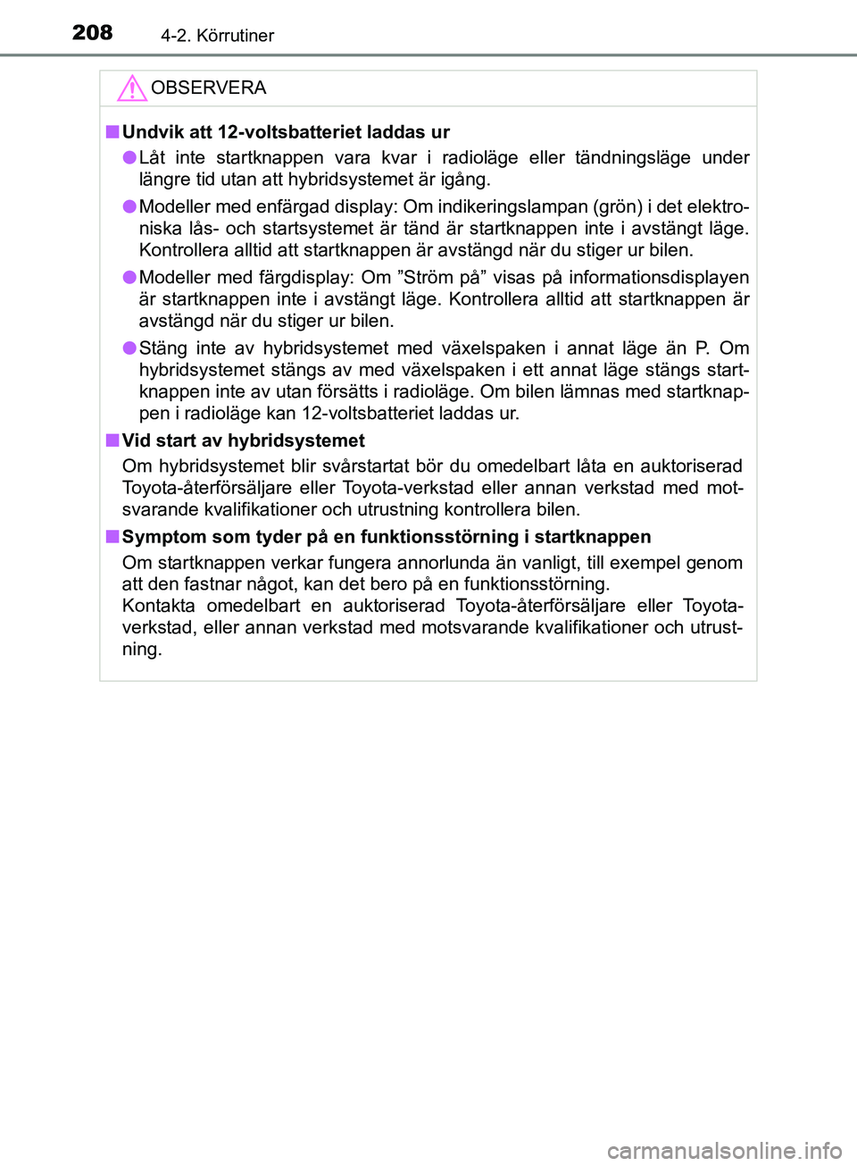 TOYOTA YARIS 2019 Bruksanvisningar (in Swedish) 2084-2. Körrutiner
YARIS_HV_OM_Europe_OM52K29SEOBSERVERA
n
Undvik att 12-voltsbatteriet laddas ur
l Låt inte startknappen vara kvar i radioläge eller tändningsläge under
längre tid utan att hybr TOYOTA YARIS 2019 Bruksanvisningar (in Swedish) 2084-2. Körrutiner
YARIS_HV_OM_Europe_OM52K29SEOBSERVERA
n
Undvik att 12-voltsbatteriet laddas ur
l Låt inte startknappen vara kvar i radioläge eller tändningsläge under
längre tid utan att hybr