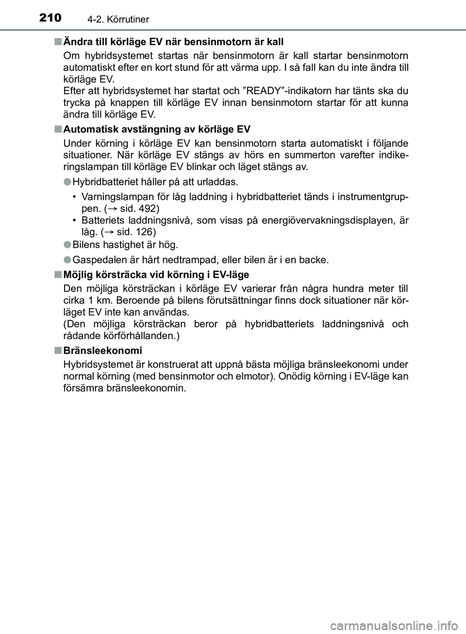 TOYOTA YARIS 2019 Bruksanvisningar (in Swedish) 2104-2. Körrutiner
YARIS_HV_OM_Europe_OM52K29SEn
Ändra till körläge EV när bensinmotorn är kall
Om hybridsystemet startas när bensinmotorn är kall startar bensinmotorn
automatiskt efter en kor TOYOTA YARIS 2019 Bruksanvisningar (in Swedish) 2104-2. Körrutiner
YARIS_HV_OM_Europe_OM52K29SEn
Ändra till körläge EV när bensinmotorn är kall
Om hybridsystemet startas när bensinmotorn är kall startar bensinmotorn
automatiskt efter en kor
