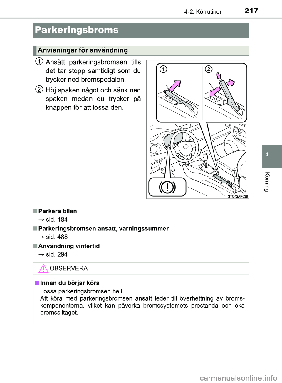 TOYOTA YARIS 2019 Bruksanvisningar (in Swedish) 217
4
4-2. Körrutiner
Körning
YARIS_HV_OM_Europe_OM52K29SE
Parkeringsbroms
Ansätt parkeringsbromsen tills
det tar stopp samtidigt som du
trycker ned bromspedalen.
Höj spaken något och sänk ned
s TOYOTA YARIS 2019 Bruksanvisningar (in Swedish) 217
4
4-2. Körrutiner
Körning
YARIS_HV_OM_Europe_OM52K29SE
Parkeringsbroms
Ansätt parkeringsbromsen tills
det tar stopp samtidigt som du
trycker ned bromspedalen.
Höj spaken något och sänk ned
s