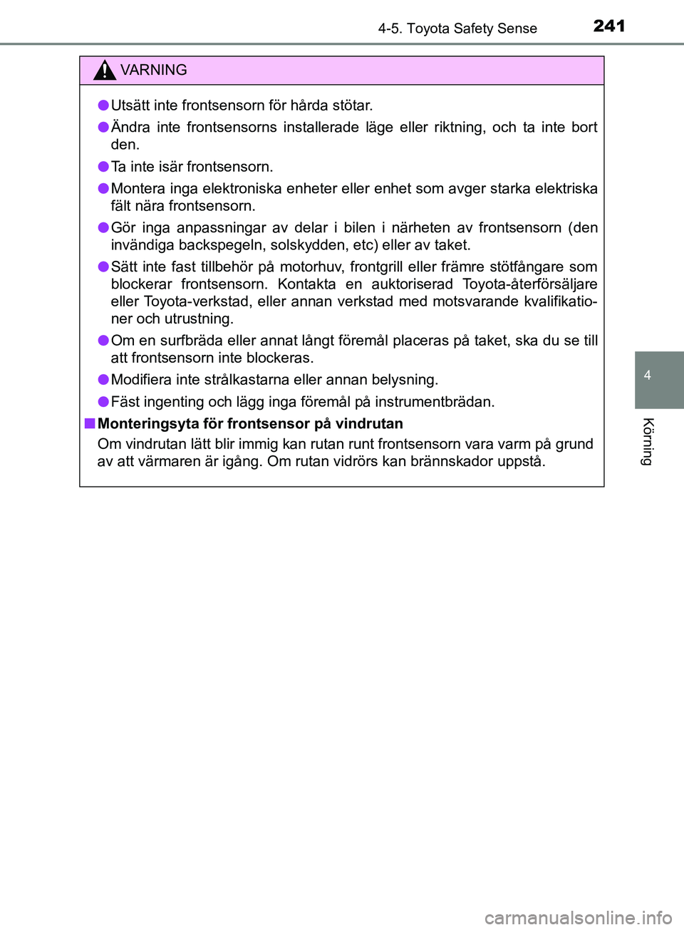 TOYOTA YARIS 2019  Bruksanvisningar (in Swedish) 2414-5. Toyota Safety Sense
4
Körning
YARIS_HV_OM_Europe_OM52K29SE
VARNING
l Utsätt inte frontsensorn för hårda stötar.
l Ändra inte frontsensorns installerade läge eller riktning, och ta inte 