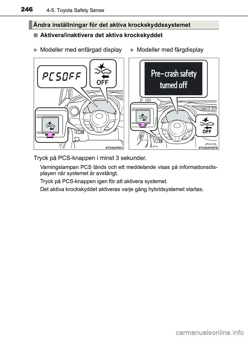 TOYOTA YARIS 2019  Bruksanvisningar (in Swedish) 2464-5. Toyota Safety Sense
YARIS_HV_OM_Europe_OM52K29SEn
Aktivera/inaktivera det aktiva krockskyddet
Tryck på PCS-knappen i minst 3 sekunder.
Varningslampan PCS tänds och ett meddelande visas på i