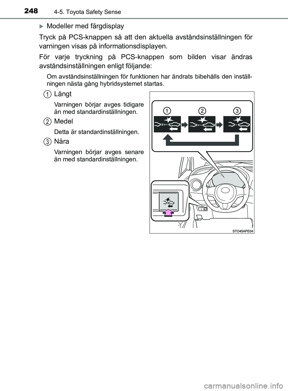TOYOTA YARIS 2019  Bruksanvisningar (in Swedish) 2484-5. Toyota Safety Sense
YARIS_HV_OM_Europe_OM52K29SE
Modeller med färgdisplay
Tryck på PCS-knappen så att den ak tuella avståndsinställningen för
varningen visas på informationsdisplayen