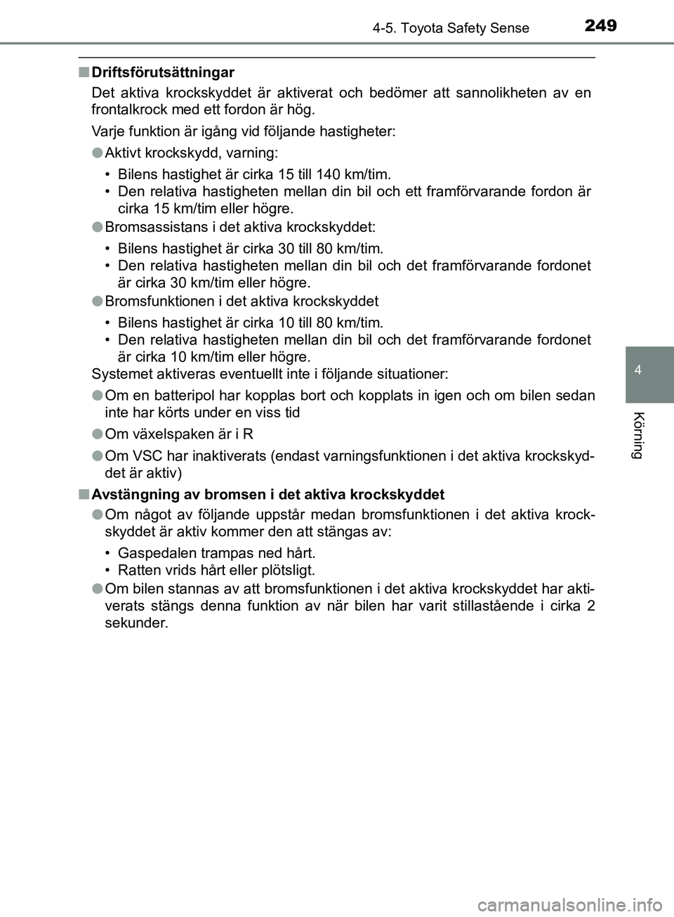 TOYOTA YARIS 2019  Bruksanvisningar (in Swedish) 2494-5. Toyota Safety Sense
4
Körning
YARIS_HV_OM_Europe_OM52K29SE
nDriftsförutsättningar
Det aktiva krockskyddet är aktiverat och bedömer att sannolikheten av en
frontalkrock med ett fordon är 