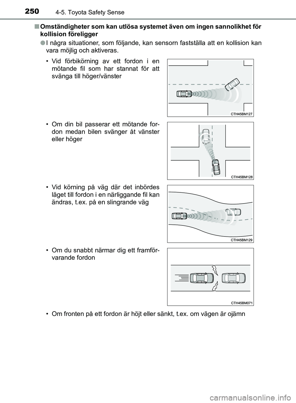 TOYOTA YARIS 2019  Bruksanvisningar (in Swedish) 2504-5. Toyota Safety Sense
YARIS_HV_OM_Europe_OM52K29SEn
Omständigheter som kan utlösa systemet även om ingen sannolikhet för
kollision föreligger
lI några situationer, som följande, kan senso