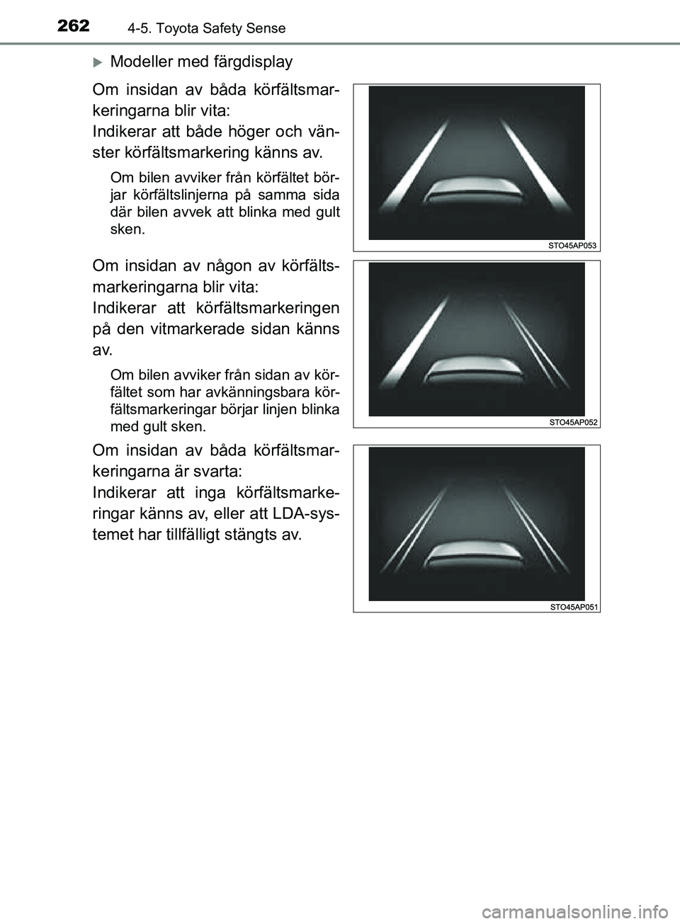 TOYOTA YARIS 2019  Bruksanvisningar (in Swedish) 2624-5. Toyota Safety Sense
YARIS_HV_OM_Europe_OM52K29SE
Modeller med färgdisplay
Om insidan av båda körfältsmar-
keringarna blir vita:
Indikerar att både höger och vän-
ster körfältsmarke